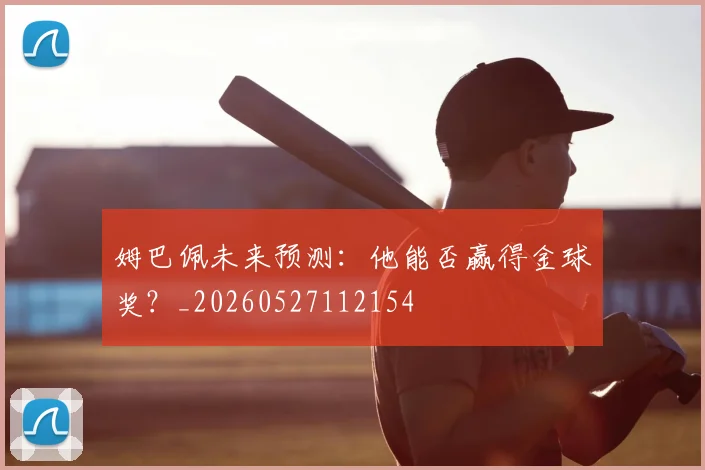 姆巴佩未来预测：他能否赢得金球奖？_20260527112154
