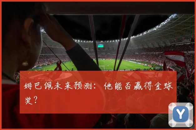 姆巴佩未来预测：他能否赢得金球奖？