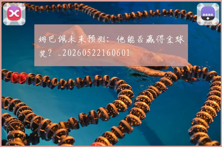 姆巴佩未来预测:他能否赢得金球奖?_20260522160601