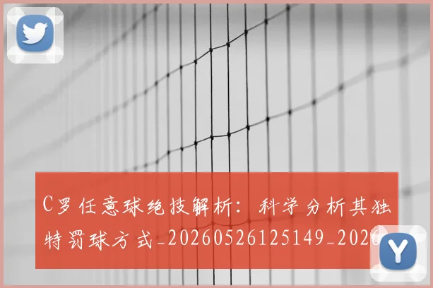 C罗任意球绝技解析:科学分析其独特罚球方式_20260526125149_20260606165332