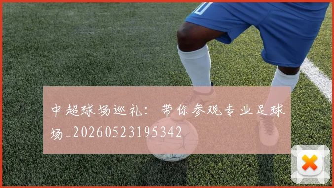 中超球场巡礼:带你参观专业足球场_20260523195342