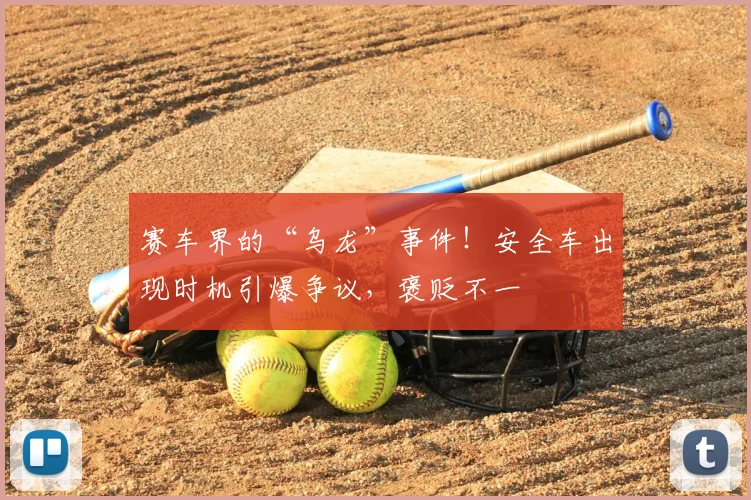 赛车界的“乌龙”事件!安全车出现时机引爆争议,褒贬不一