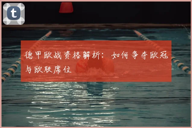 德甲欧战资格解析:如何争夺欧冠与欧联席位