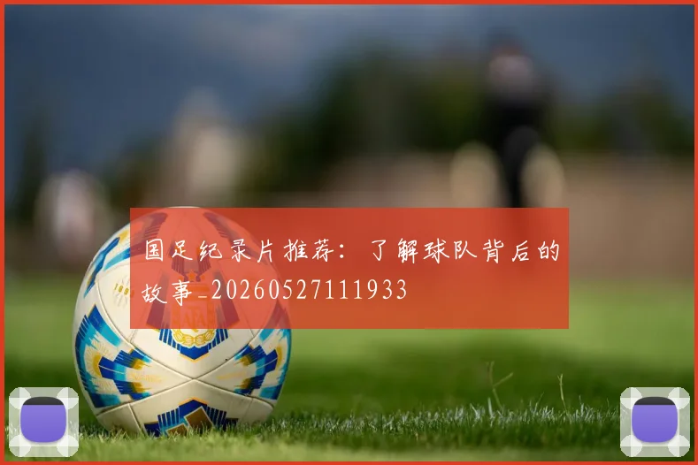 国足纪录片推荐:了解球队背后的故事_20260527111933