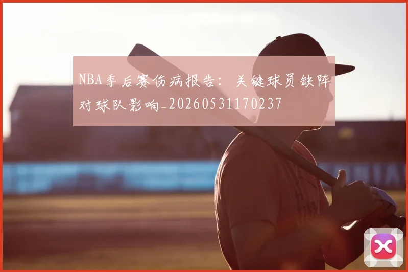 NBA季后赛伤病报告:关键球员缺阵对球队影响_20260531170237