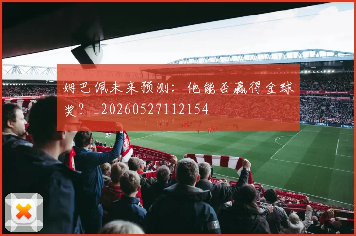 姆巴佩未来预测:他能否赢得金球奖?_20260527112154