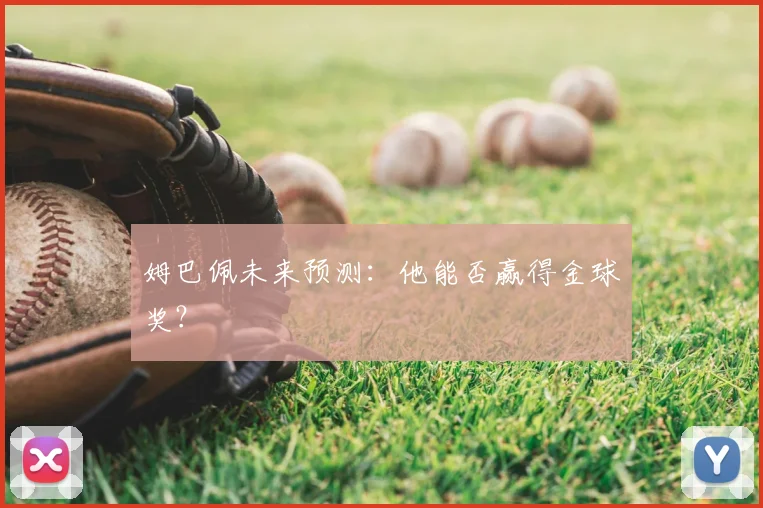 姆巴佩未来预测:他能否赢得金球奖?