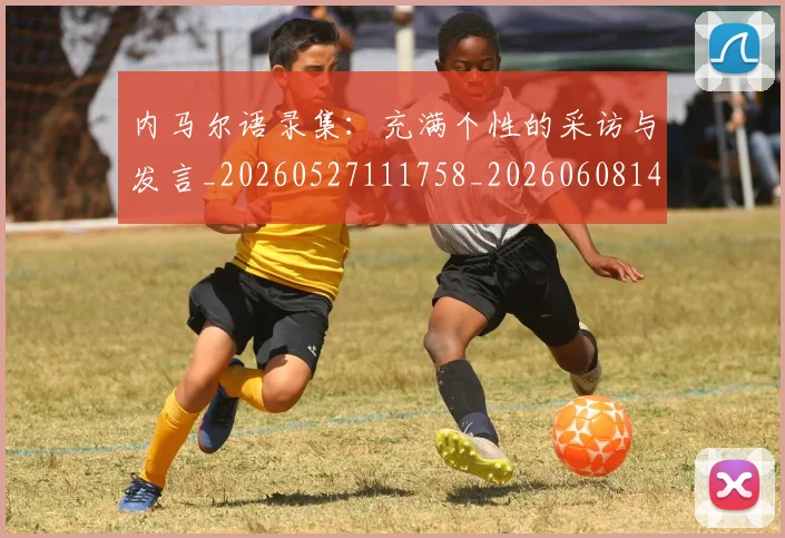 内马尔语录集:充满个性的采访与发言_20260527111758_20260608142645