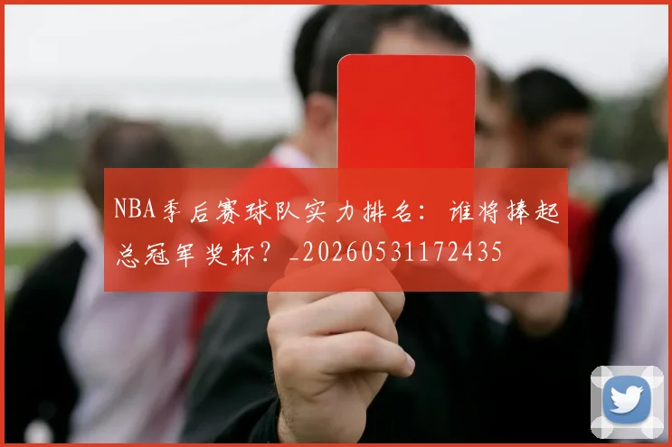 NBA季后赛球队实力排名:谁将捧起总冠军奖杯?_20260531172435