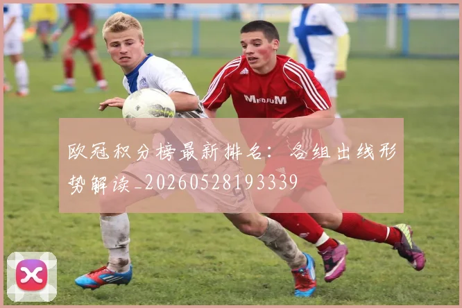 欧冠积分榜最新排名：各组出线形势解读_20260528193339