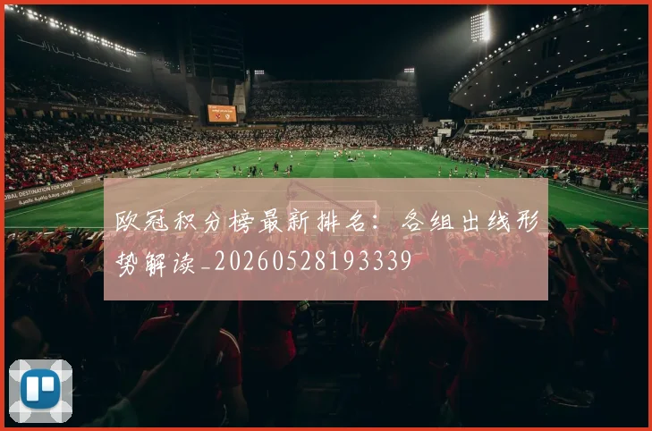 欧冠积分榜最新排名：各组出线形势解读_20260528193339
