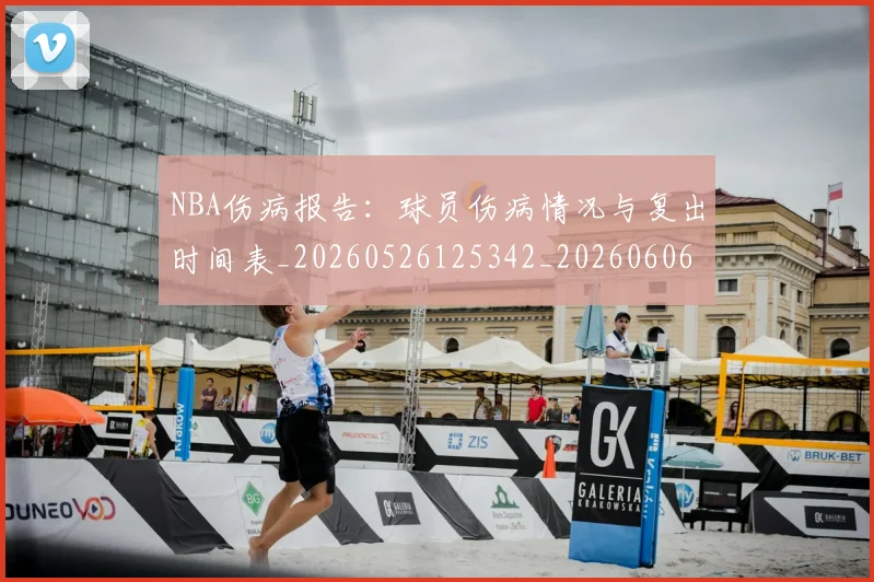 NBA伤病报告:球员伤病情况与复出时间表_20260526125342_20260606165611