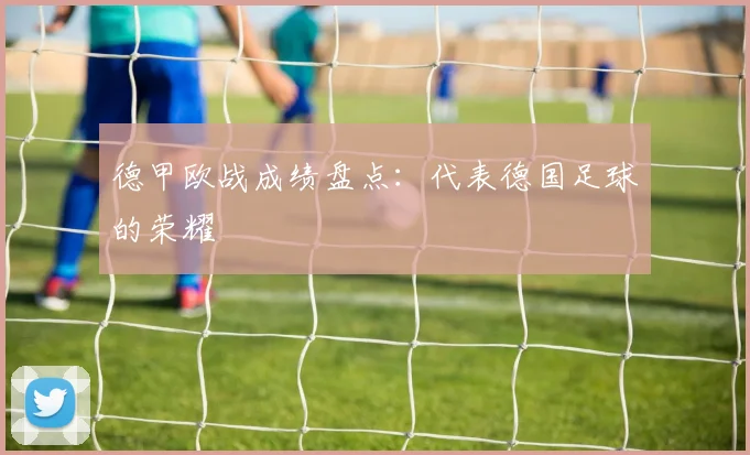 德甲欧战成绩盘点:代表德国足球的荣耀