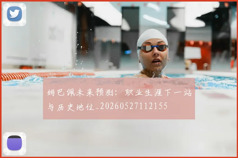 姆巴佩未来预测:职业生涯下一站与历史地位_20260527112155