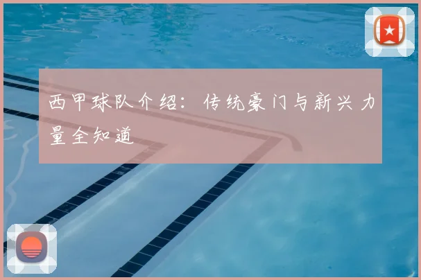 西甲球队介绍：传统豪门与新兴力量全知道